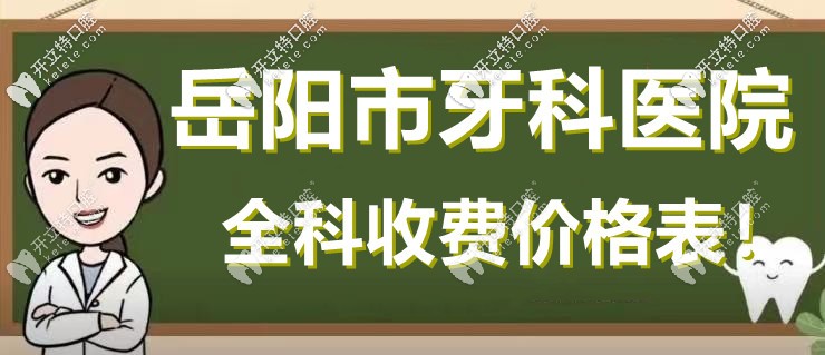 岳陽口腔醫(yī)院收費(fèi)價格表-種牙立減1K|矯正立減3K|洗牙69元起